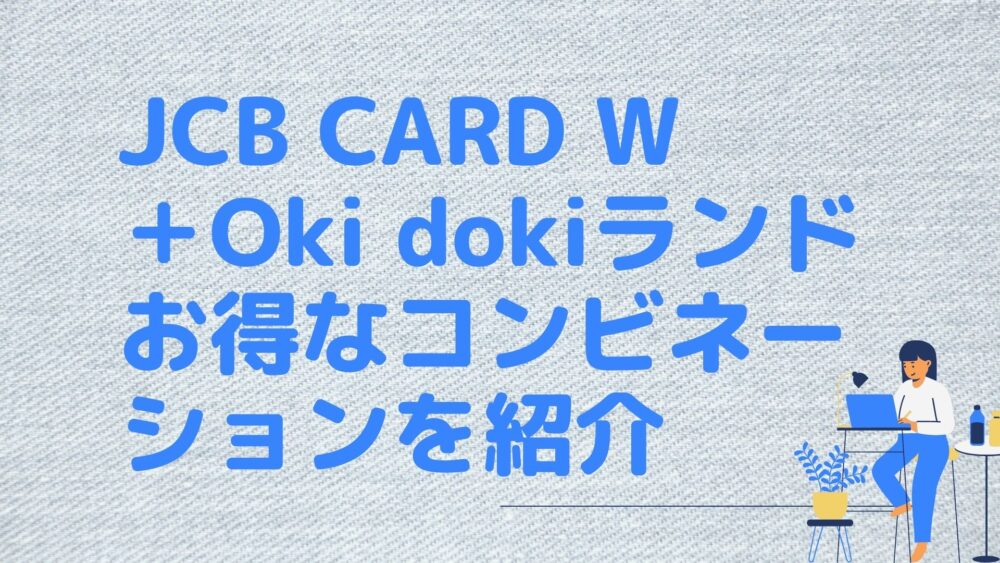 JCB CARD W＋Oki dokiランド：お得な生活を実現するためのコンビネーションを紹介