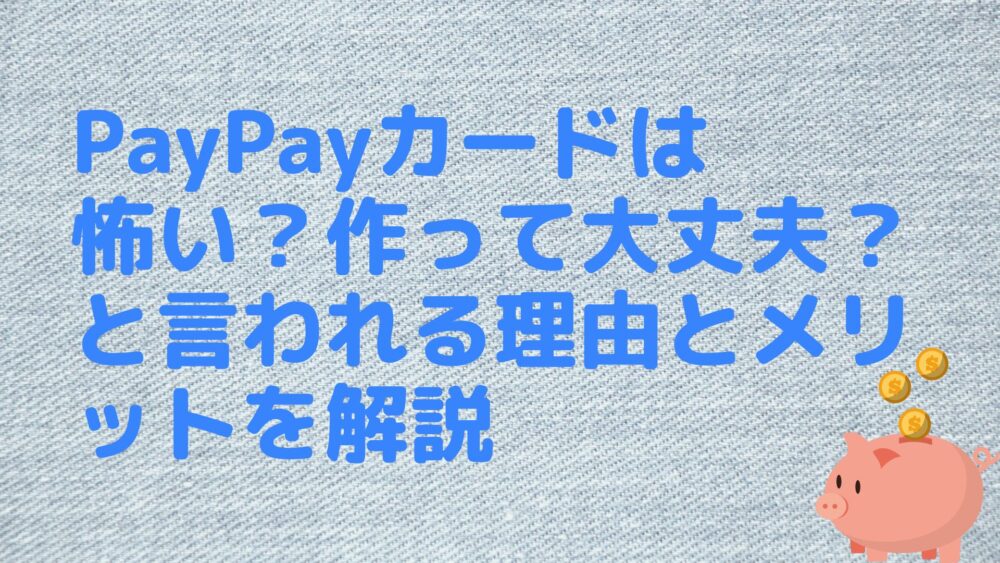 PayPayカードは怖い？作って大丈夫？と言われる理由とメリットを完全解説