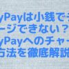 PayPayは小銭でチャージできない？PayPayへのチャージ方法を徹底解説