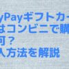PayPayギフトカードはコンビニで購入不可？購入方法を解説