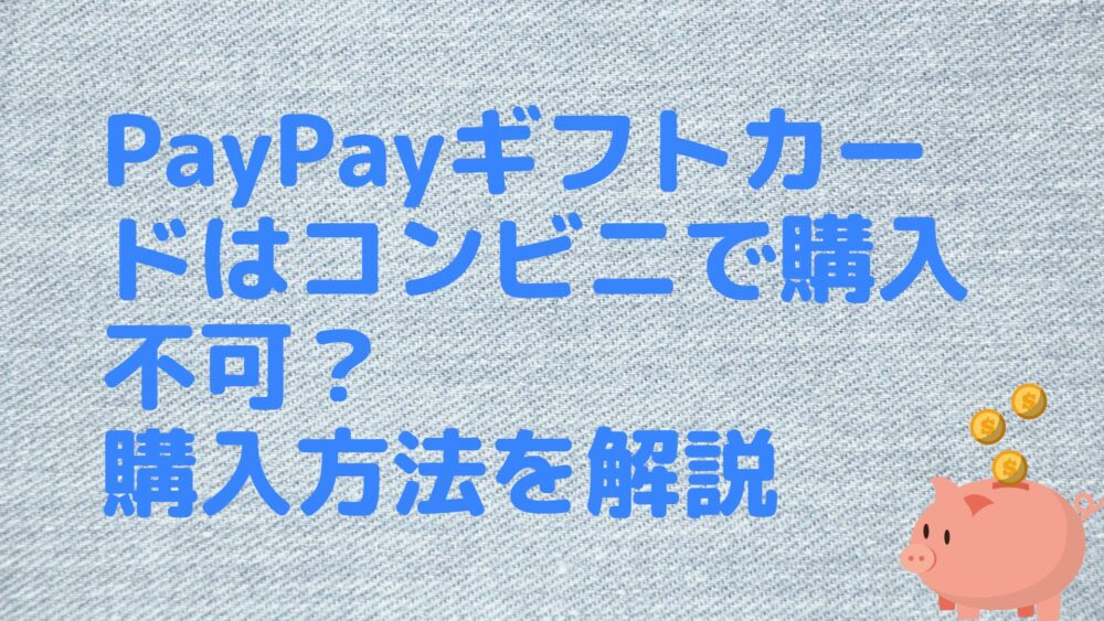 PayPayギフトカードはコンビニで購入不可？購入方法を解説