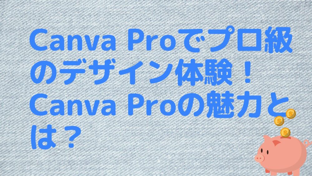 Canva Proでプロ級のデザイン体験！Canva Proの魅力とは？