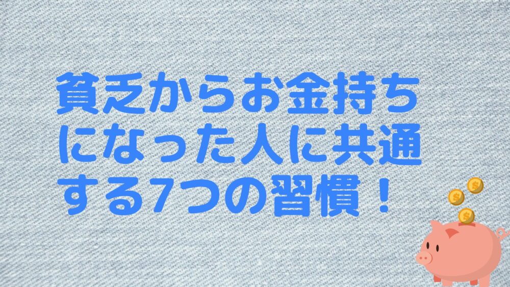 貧乏からお金持ちになった人に共通する7つの習慣！