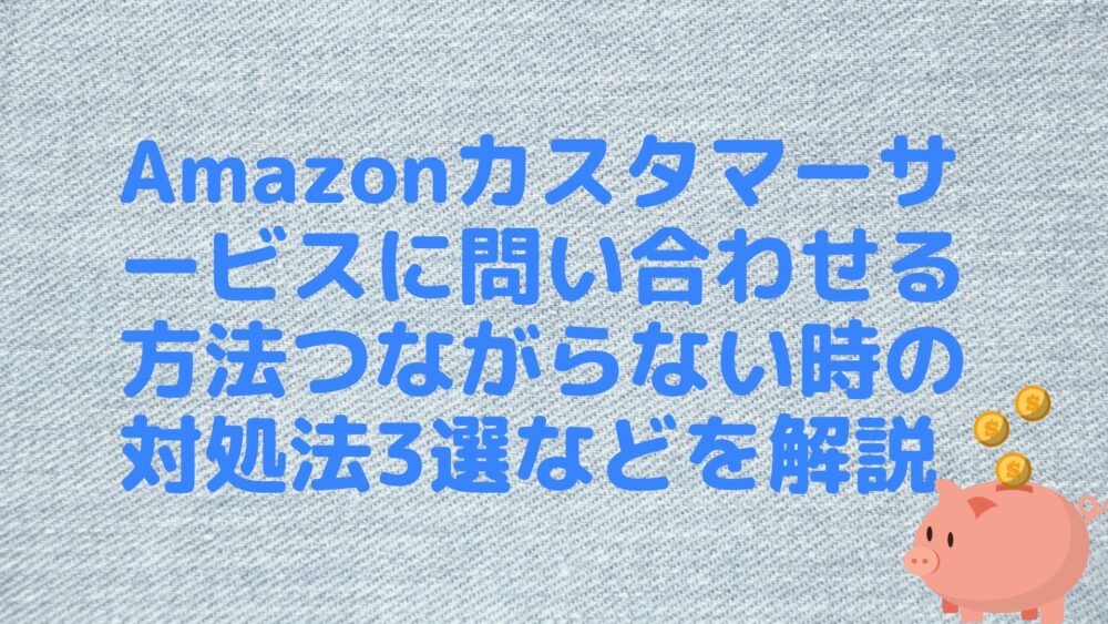 Amazonカスタマーサービスに問い合わせる方法つながらない時の対処法3選などを解説