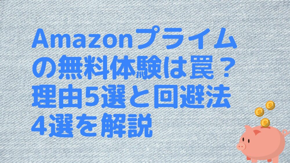 Amazonプライムの無料体験は罠？理由5選と回避法4選を解説