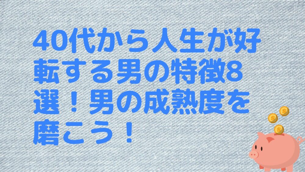 40代から人生が好転する男の特徴8選！男の成熟度を磨こう！