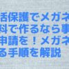 生活保護でメガネを無料で作るなら事前に申請を！メガネを作る手順を解説