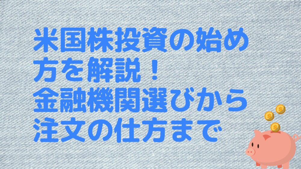 米国株投資の始め方を解説！金融機関選びから注文の仕方まで