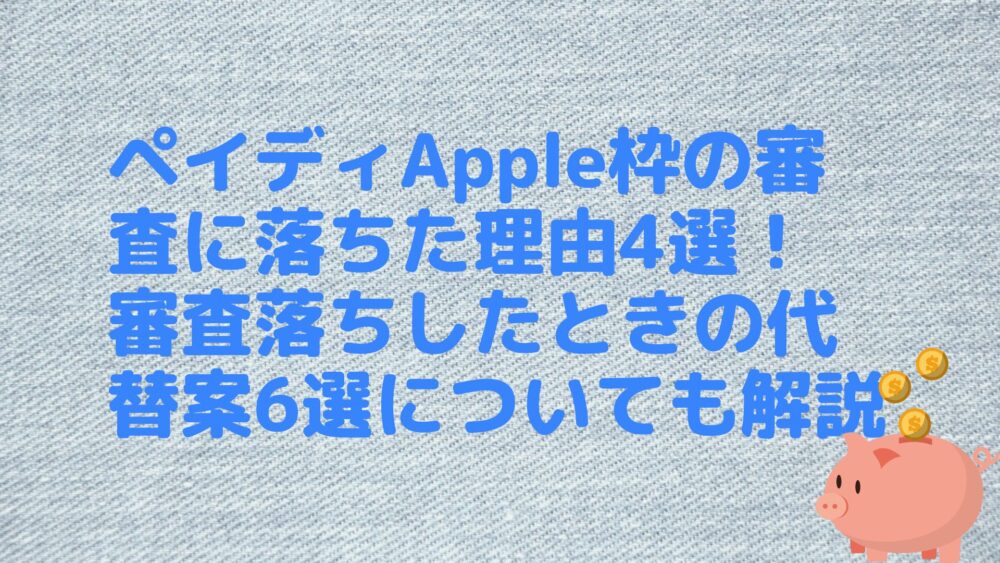 ペイディApple枠の審査に落ちた理由4選！審査落ちしたときの代替案6選についても解説