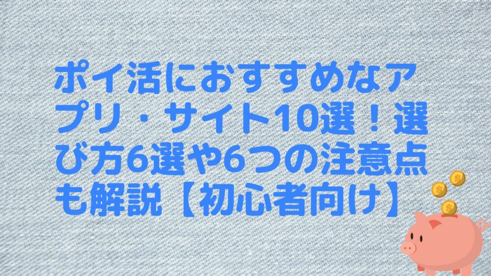 ポイ活におすすめなアプリ・サイト10選！選び方6選や6つの注意点も解説【初心者向け】