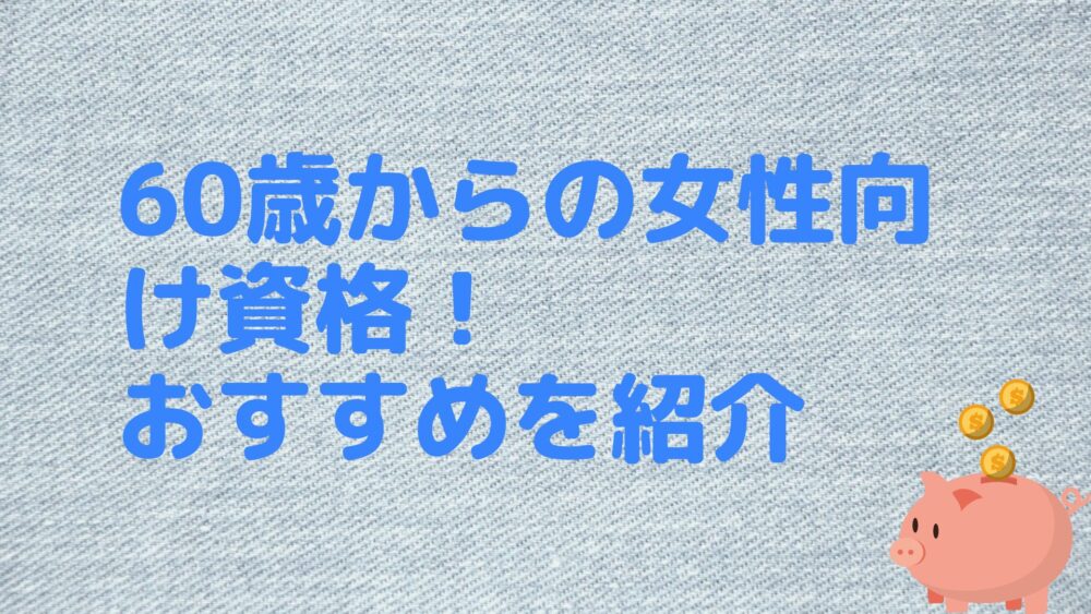 60歳からの女性向け資格！おすすめを紹介