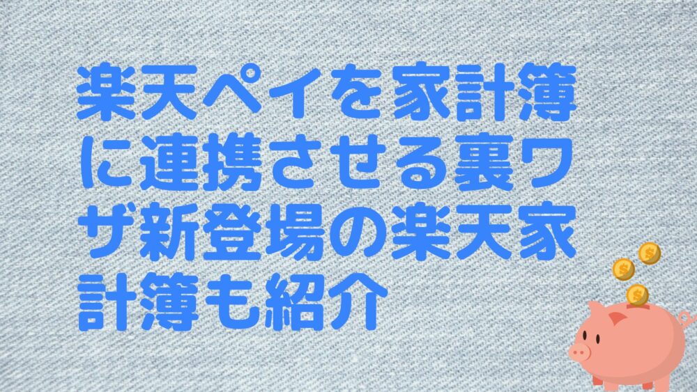 楽天ペイを家計簿に連携させる裏ワザ新登場の楽天家計簿も紹介