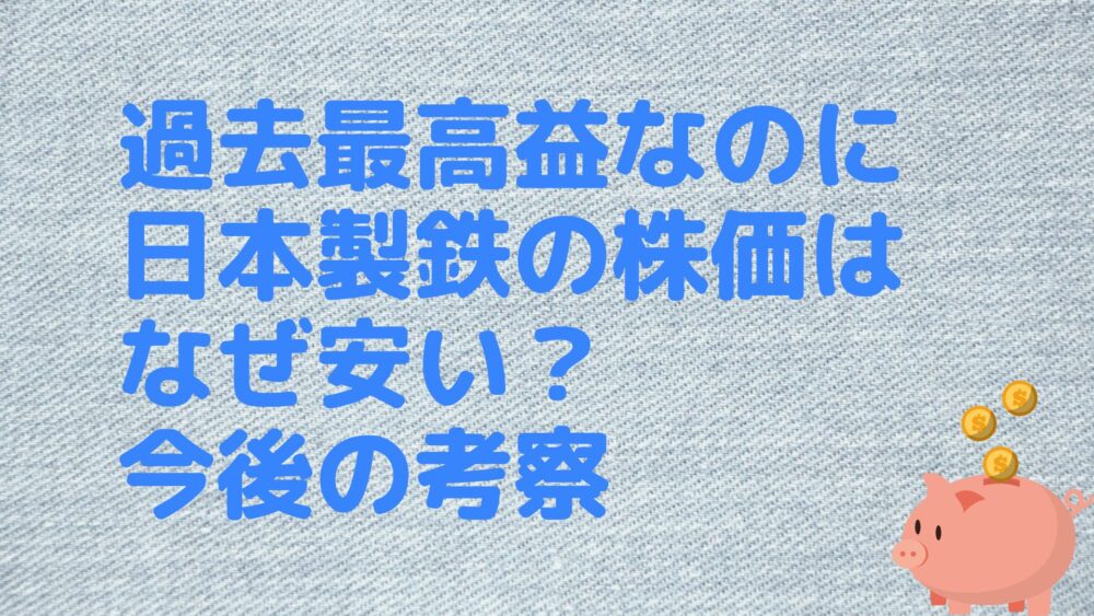 過去最高益なのに日本製鉄の株価はなぜ安い？今後の考察