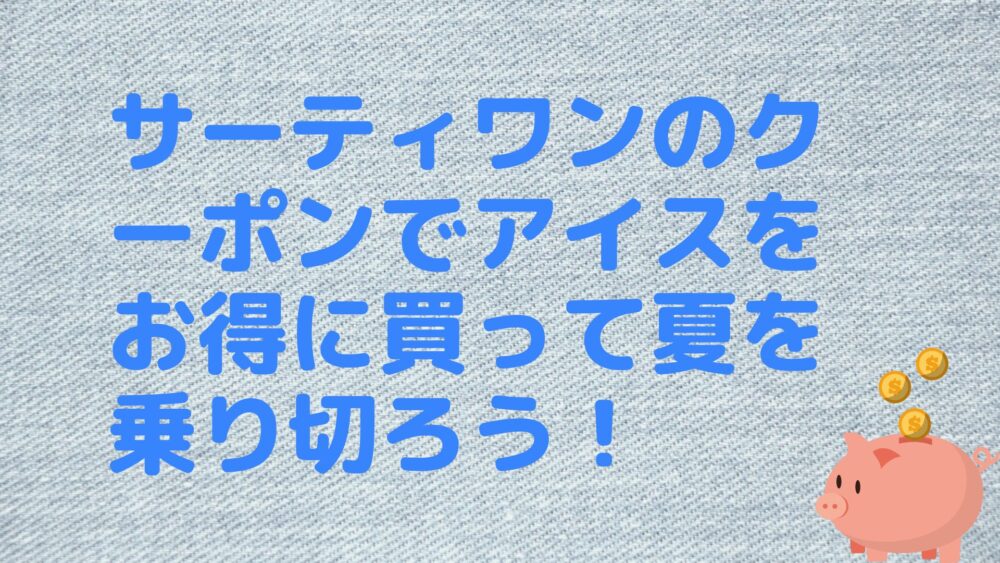 サーティワンのクーポンでアイスをお得に買って夏を乗り切ろう！