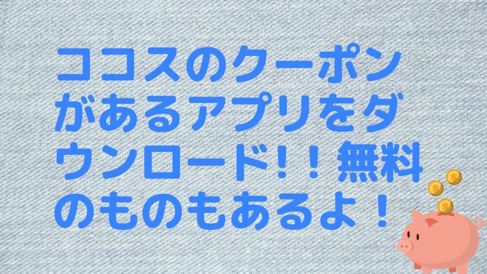 ココスのクーポンがあるアプリをダウンロード!！無料のものもあるよ！