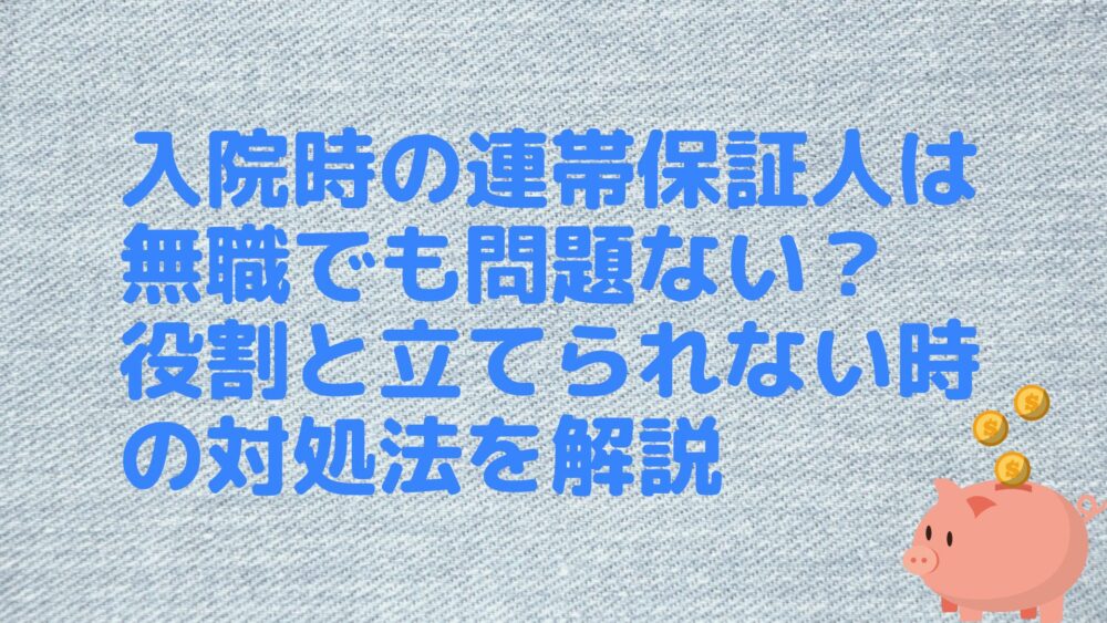 入院時の連帯保証人は無職でも問題ない？役割と立てられない時の対処法を解説