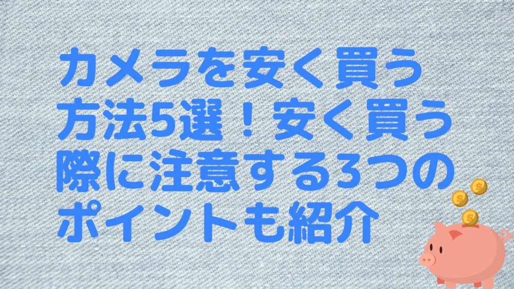 カメラを安く買う方法5選！安く買う際に注意する3つのポイントも紹介