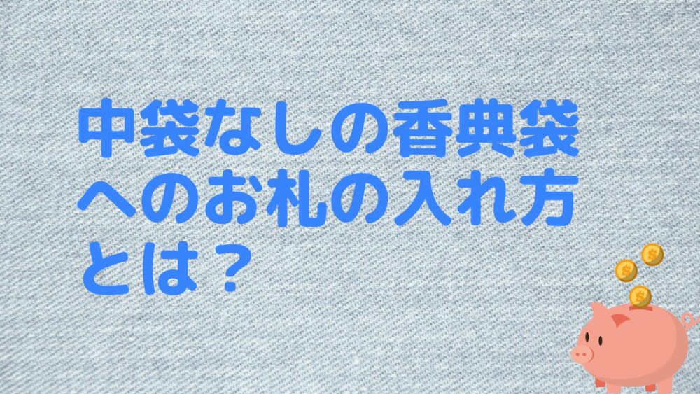 中袋なしの香典袋へのお札の入れ方とは？