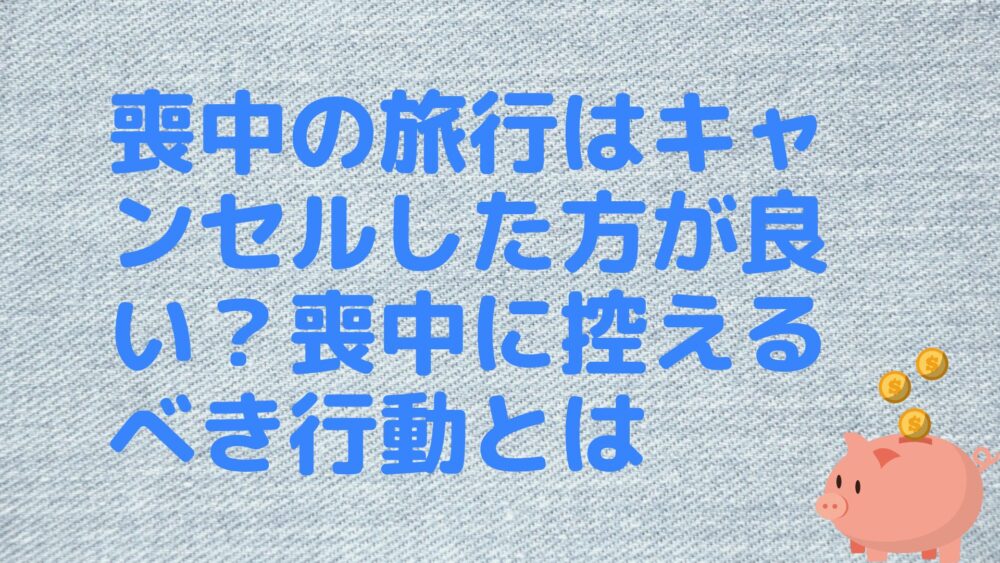 喪中の旅行はキャンセルした方が良い？喪中に控えるべき行動とは