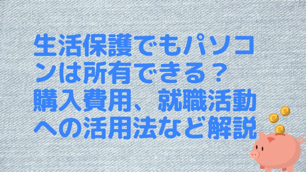 生活保護でもパソコンは所有できる？ 購入費用、就職活動への活用法など解説