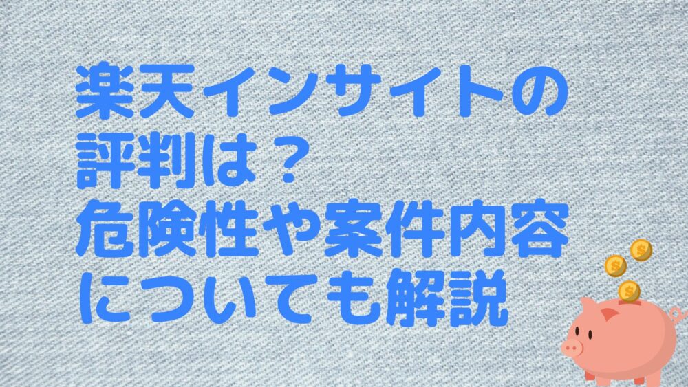 楽天インサイトの評判は？危険性や案件内容についても解説