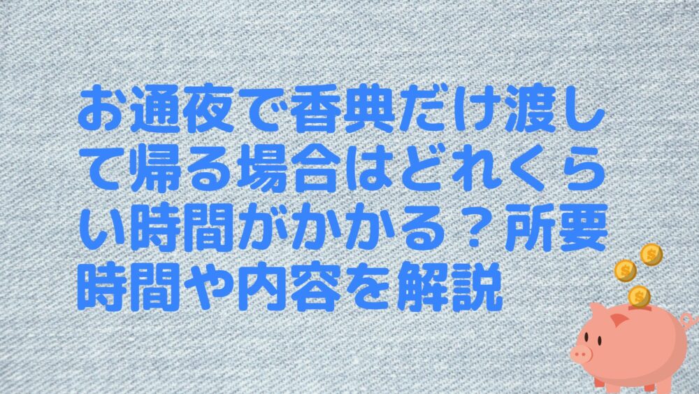 お通夜で香典だけ渡して帰る場合はどれくらい時間がかかる？所要時間や内容を解説