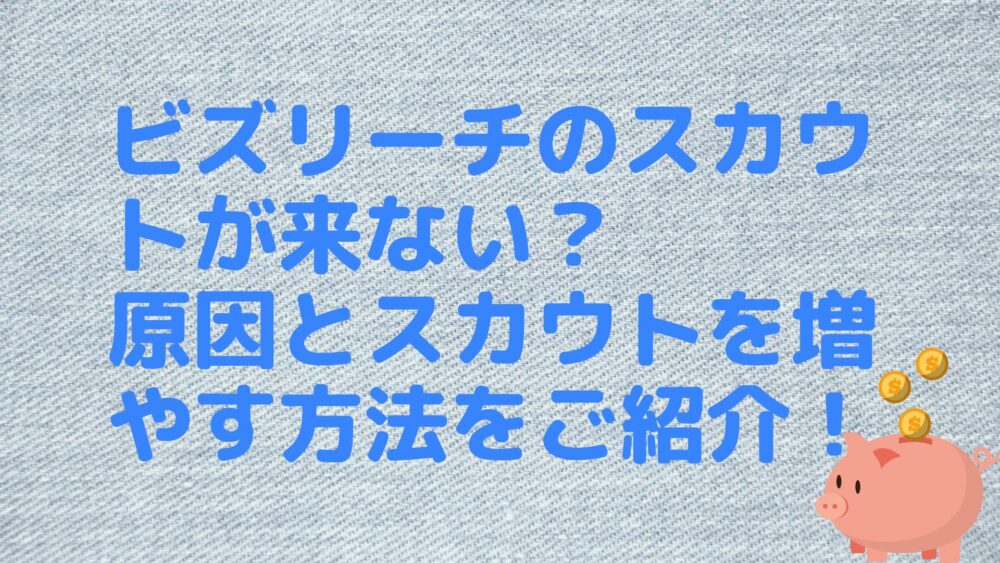 ビズリーチのスカウトが来ない？原因とスカウトを増やす方法をご紹介！