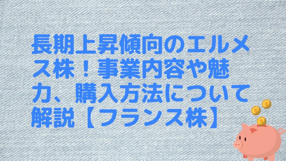 長期上昇傾向のエルメス株！事業内容や魅力、購入方法について解説【フランス株】