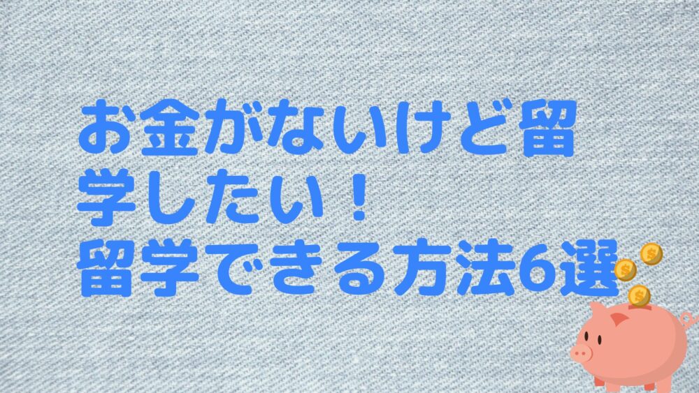 お金がないけど留学したい！留学できる方法6選