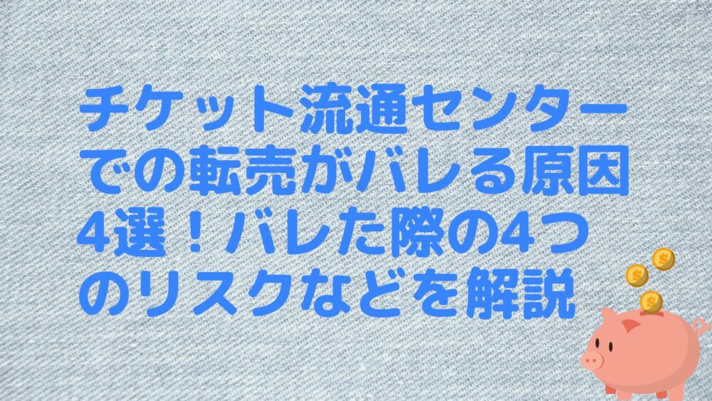 チケット流通センターでの転売がバレる原因4選！バレた際の4つのリスクなどを解説