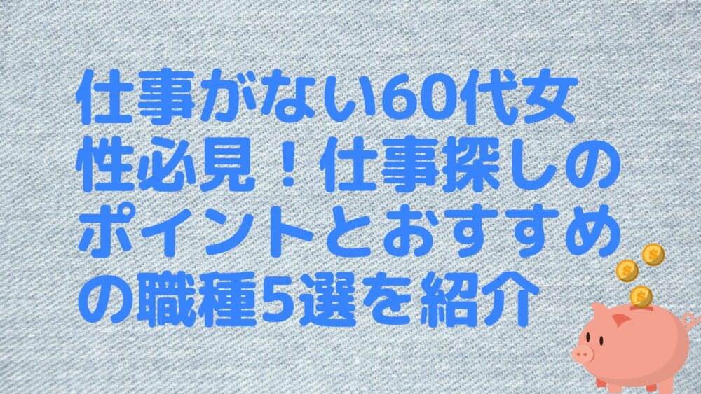 仕事がない60代女性必見！仕事探しのポイントとおすすめの職種5選を紹介