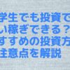 大学生でも投資で小遣い稼ぎできる？おすすめの投資方法と注意点を解説