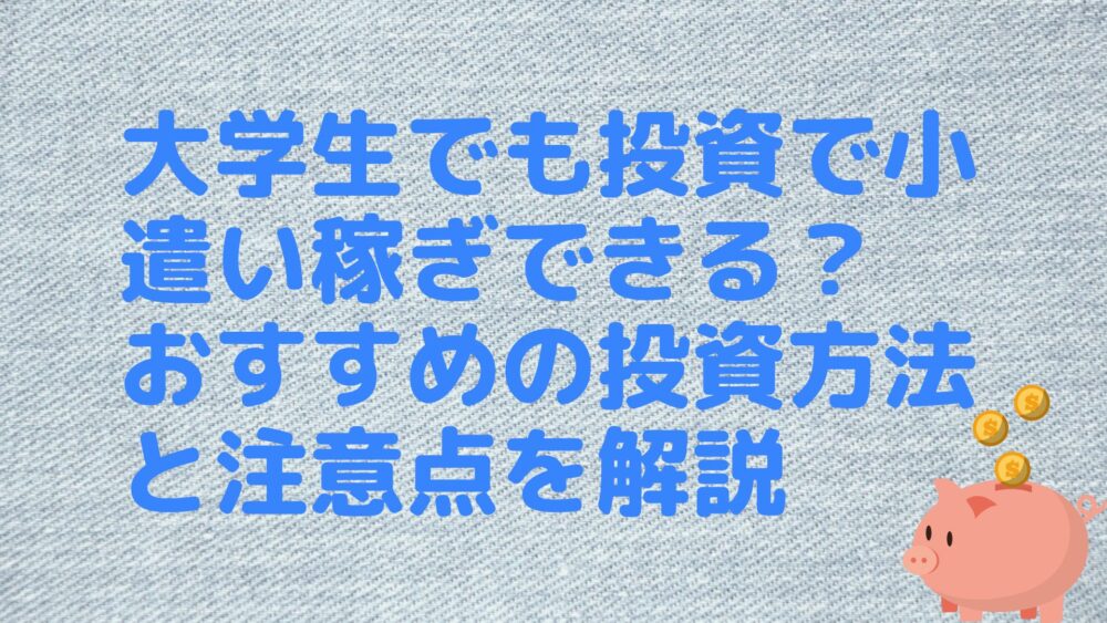 大学生でも投資で小遣い稼ぎできる？おすすめの投資方法と注意点を解説