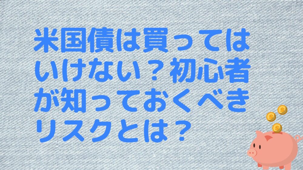 米国債は買ってはいけない？初心者が知っておくべきリスクとは？