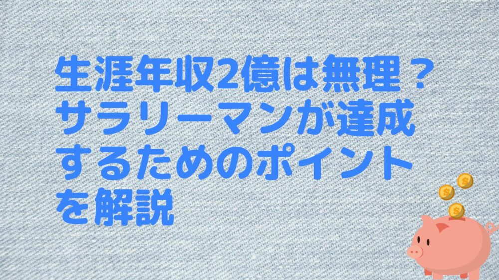 生涯年収2億は無理？サラリーマンが達成するためのポイントを解説