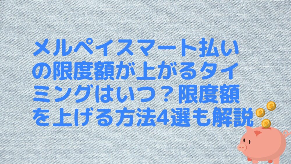 メルペイスマート払いの限度額が上がるタイミングはいつ？限度額を上げる方法4選も解説