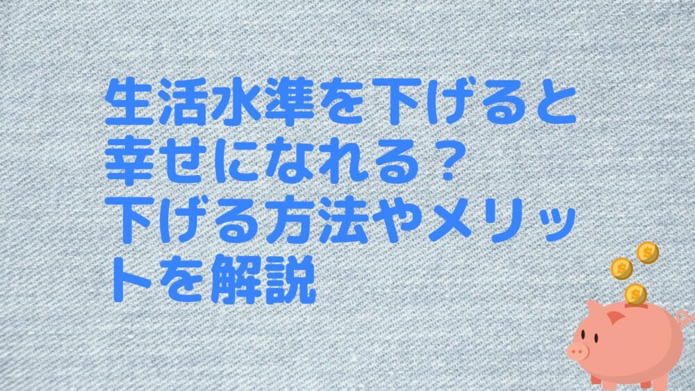 生活水準を下げると幸せになれる？下げる方法やメリットを解説 | マネーリテラシーニュース