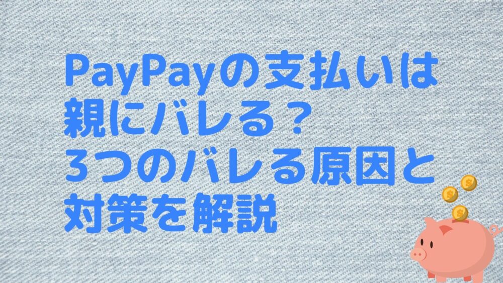 PayPayの支払いは親にバレる?3つのバレる原因と対策を解説 | マネーリテラシーニュース