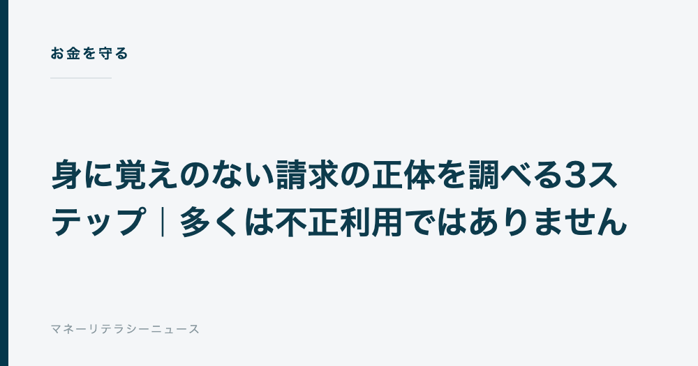 身に覚えのない請求の正体を調べる3ステップ｜多くは不正利用ではありません