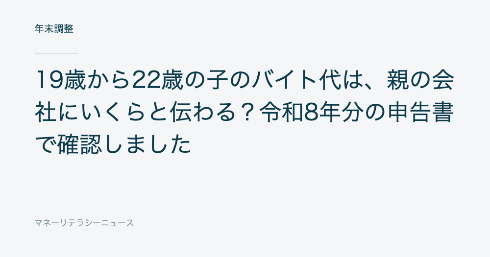 19歳から22歳の子のバイト代は、親の会社にいくらと伝わる?令和8年分の申告書で確認しました