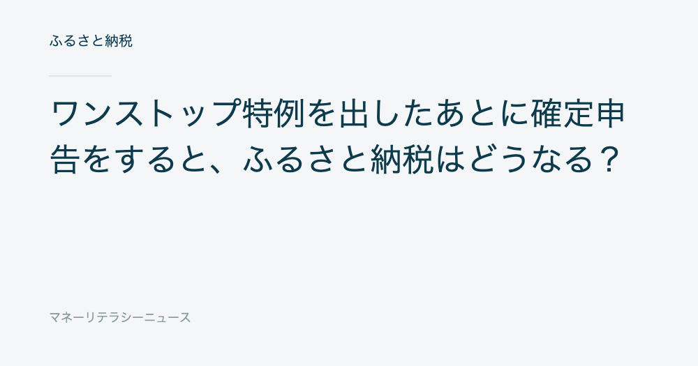 ワンストップ特例を出したあとに確定申告をすると、ふるさと納税はどうなる?