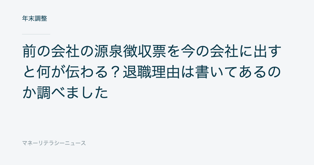 前の会社の源泉徴収票を今の会社に出すと何が伝わる?退職理由は書いてあるのか調べました