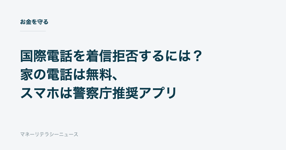 国際電話を着信拒否するには？家の電話は無料、スマホは警察庁推奨アプリ